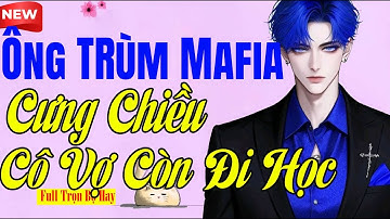 Ngôn Tình Hot Tiktok - ÔNG TRÙM MAFIA CƯNG CHIỀU CÔ VỢ CÒN ĐI HỌC -Không Thể Chê Nổi