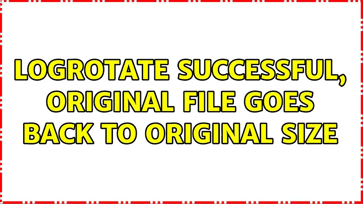 Logrotate Successful, original file goes back to original size (3 Solutions!!)