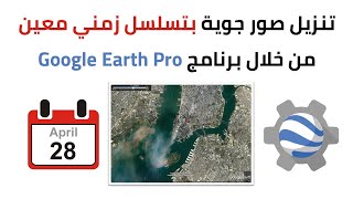 تنزيل خرائط لأي موقع وفق تسلسل زمني محدد وبجودة عالية عن طريق برنامج جوجل إيرث برو