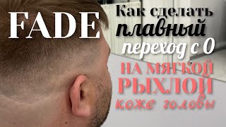 FADE/STEP BY STEP/Как сделать плавный переход с нуля на мягкой, рыхлой коже головы/Man’s HAIRCUT