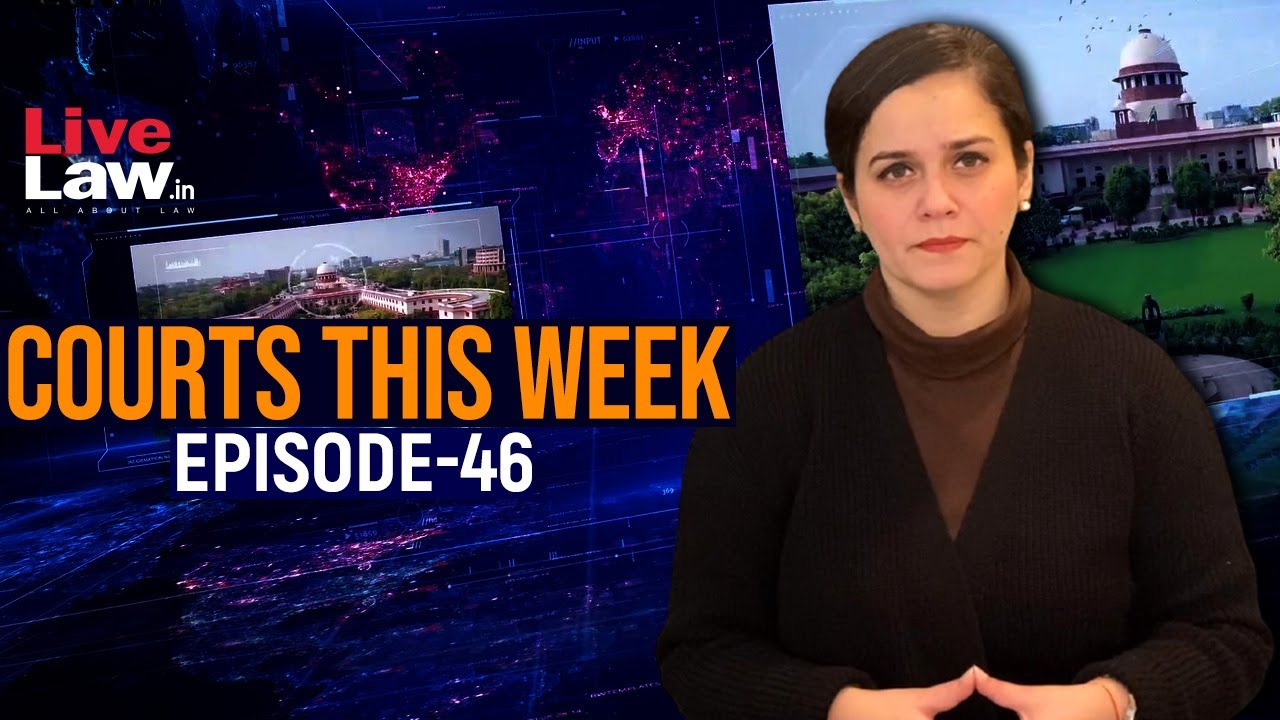 Courts This Week- A Weekly Round Of Important Legal Developments In The Country [Episode-46]