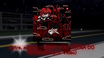 Lytra, asteria - WHAT YOU TRYNA DO (Unofficial Lyric Video)
