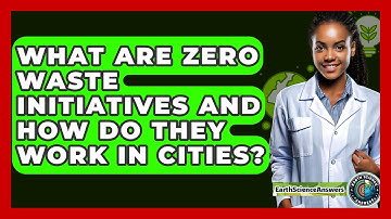 What Are Zero Waste Initiatives And How Do They Work In Cities? - Earth Science Answers