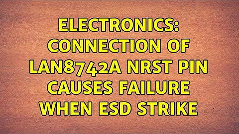 Electronics: Connection of LAN8742A nRST pin causes failure when ESD strike