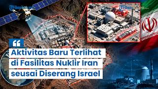 Citra Satelit Ungkap Aktivitas Baru di Fasilitas Nuklir Iran seusai Diserang Israel