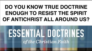 DO YOU KNOW TRUE DOCTRINE--ENOUGH TO RESIST THE SPIRIT OF ANTICHRIST ALL AROUND US?