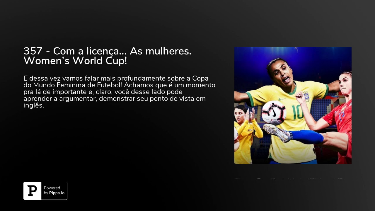 357 - Com a licença... As mulheres. Women's World Cup!