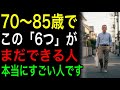 70〜85歳でこの「6つ」がまだできる人、本当にすごい人です