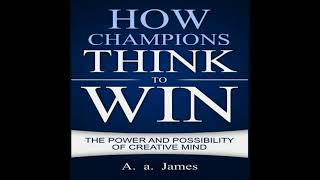 How Champions Think To Win The Power And Possibility Of Creative Mind - A. A. James