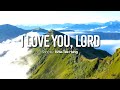 I Love You, Lord🎵Kriss Tee Hang (Lyrics)