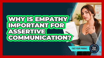 Why Is Empathy Important For Assertive Communication? - Face Your Phobias