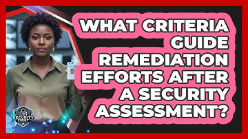 What Criteria Guide Remediation Efforts After A Security Assessment?