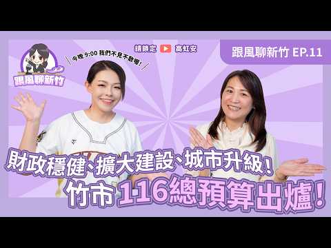 財政穩健、擴大建設、城市升級！竹市116總預算出爐｜跟風聊新竹EP.11