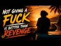Not Giving A F Ck Is Better Than Revenge 
