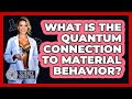 What Is The Quantum Connection To Material Behavior? - Science Through Time