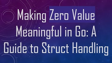 Making Zero Value Meaningful in Go: A Guide to Struct Handling
