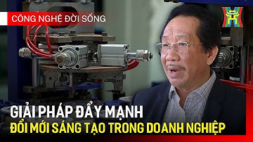 Giải pháp đẩy mạnh đổi mới sáng tạo trong doanh nghiệp | Công nghệ đời sống