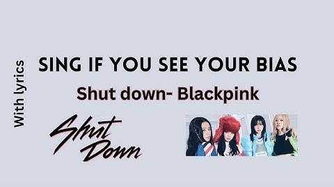 Sing if you see your bias- SHUT DOWN by Blackpink (Requested Biases)