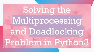 Solving the Multiprocessing and Deadlocking Problem in Python3