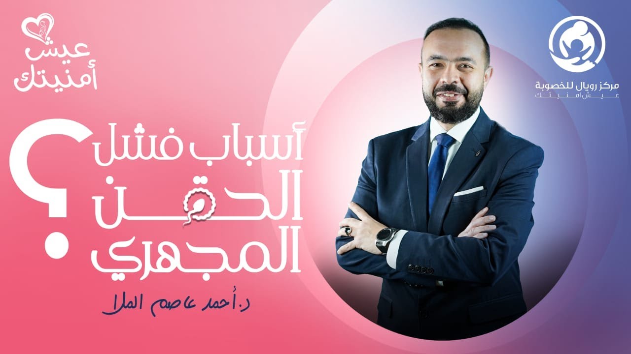 أسباب فشل الحقن المجهري - د.أحمد عاصم - عيش أمنيتك - رويال للخصوبة