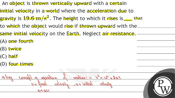 An object is thrown vertically upward with a certain initial velocity in a world where the accel...