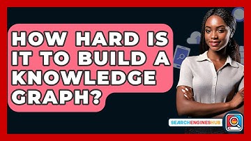 How Hard Is It To Build A Knowledge Graph? - SearchEnginesHub.com