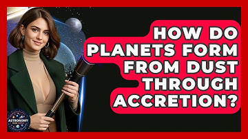 How Do Planets Form From Dust Through Accretion? - Astronomy Made Simple