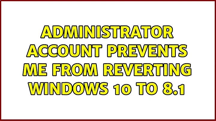 Administrator account prevents me from reverting Windows 10 to 8.1