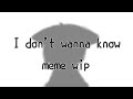 I don't wanna know / original meme / wip / unfinished