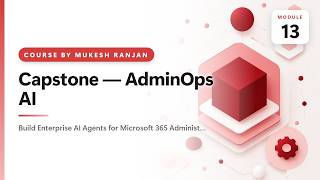 13. Capstone — AdminOps AI — Build Enterprise AI Agents for Microsoft 365 Administration Using Cl…