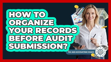 How To Organize Your Records Before Audit Submission?