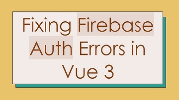 Fixing Firebase Auth Errors in Vue 3