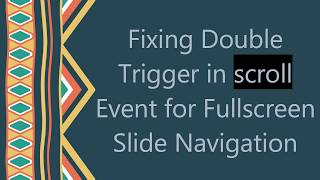 Fixing Double Trigger in scroll Event for Fullscreen Slide Navigation