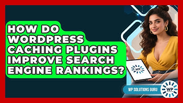 How Do WordPress Caching Plugins Improve Search Engine Rankings? - WP Solutions Guru