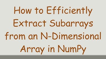 How to Efficiently Extract Subarrays from an N-Dimensional Array in NumPy
