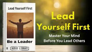 Lead Yourself First – Master Your Mind Before You Lead Others | Powerful Mindset Audiobook