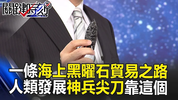 「一條海上黑曜石貿易之路」 人類祖先發展神兵尖刀就靠這個礦！？ 關鍵時刻 20170331-2 劉燦榮 傑克 王瑞德 黃創夏 - 天天要聞