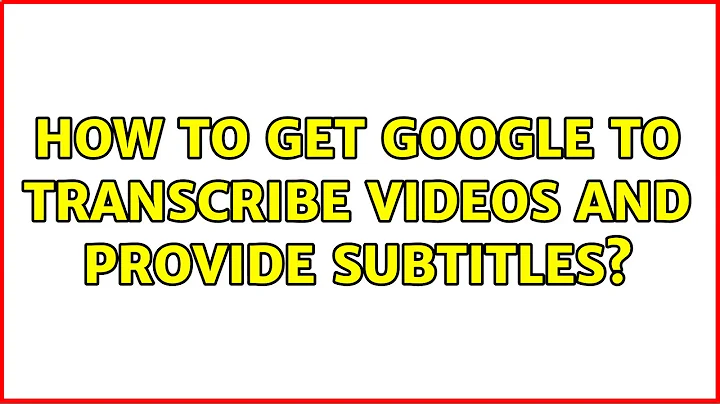 How to get Google to transcribe videos and provide subtitles? (2 Solutions!!)