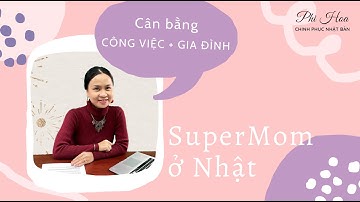 KHI DOANH NHÂN LÀM MẸ, CÁCH CÂN BẰNG GIỮA CÔNG VIỆC VÀ GIA ĐÌNH | SUPERMOM MẸ VIỆT Ở NHẬT | Phi Hoa