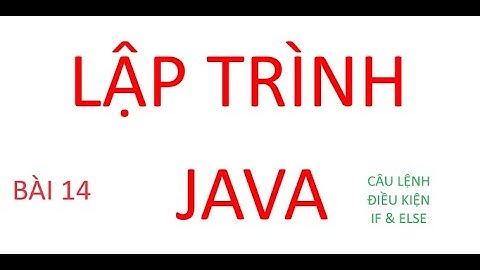 LẬP TRÌNH JAVA - CÂU LỆNH ĐIỀU KIỆN IF , ELSE