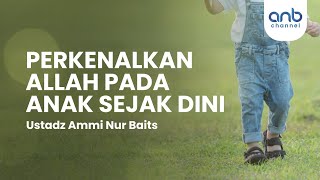 Perkenalkan Allah pada Anak Sejak Dini | Ustadz Ammi Nur Baits,. ST, BA.