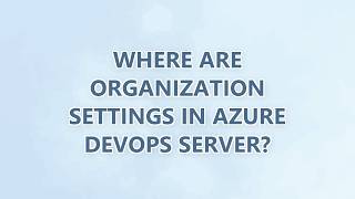 Where are Organization Settings in Azure DevOps Server (2 SOLUTIONS!!)