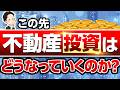 この先 不動産投資はどうなっていくのか？