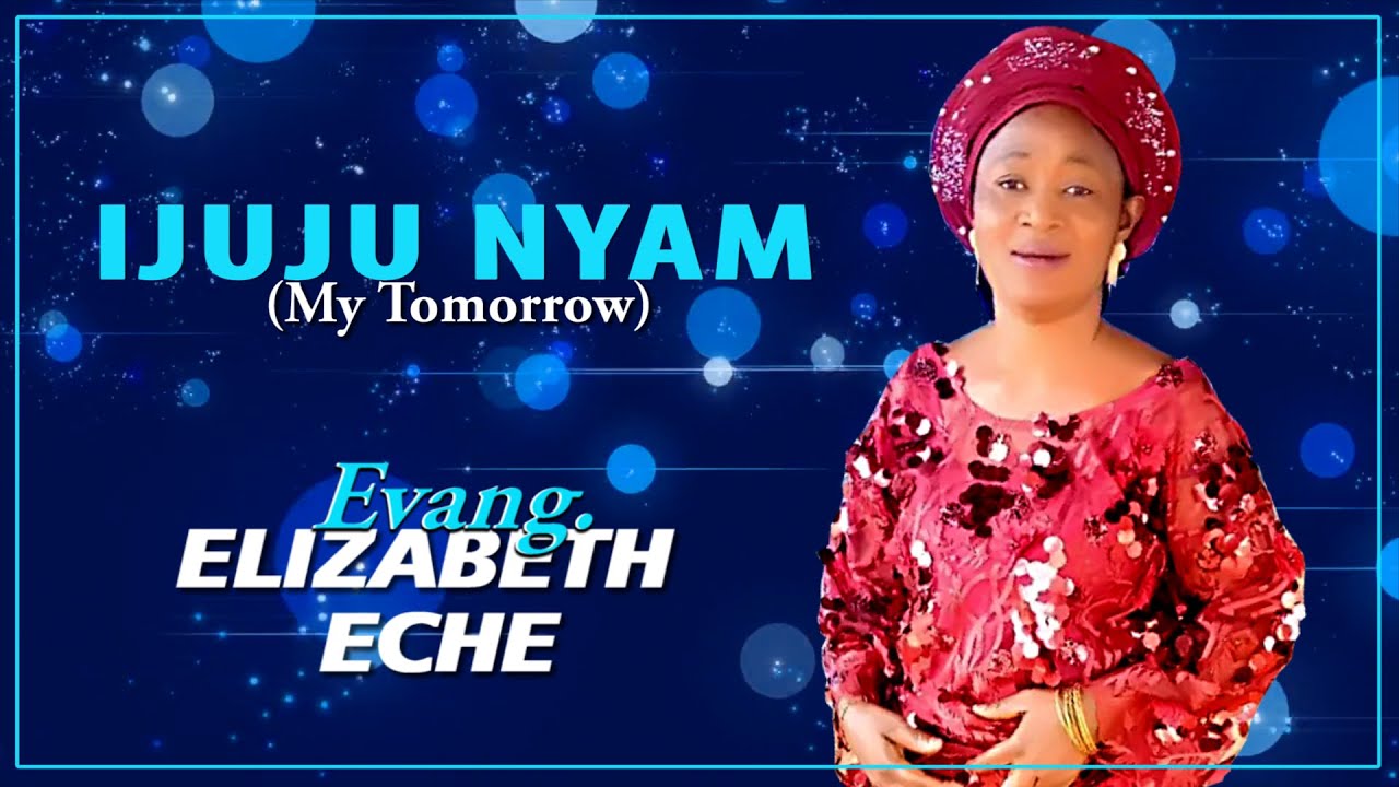 Mrs. Elizabeth Eche - "Ijuju Nyam" (My Tomorrow) 
