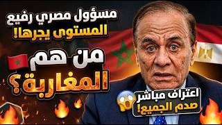 مسؤول مصري رفيع المستوى يفجرها: من هم المغاربة؟ 🇲🇦 اعتراف مباشر صدم الجميع! 😱🔥