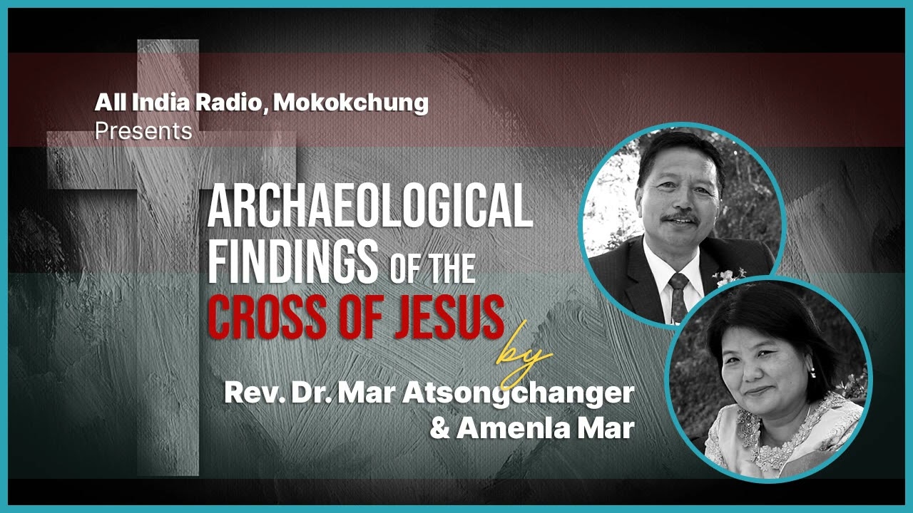 Archeological Findings of the Cross of Jesus | Rev. Dr. Mar Atsongchanger & Amenla Mar