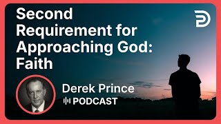 Second Requirement for Approaching God: Faith | Derek Prince