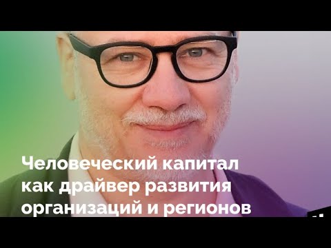 Открытая онлайн-лекция «Человеческий капитал как драйвер развития организаций и регионов»
