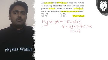 A uniform force of (3 î+ĵ) newton acts on a particle of mass 2  kg. Hence the particle is displac...