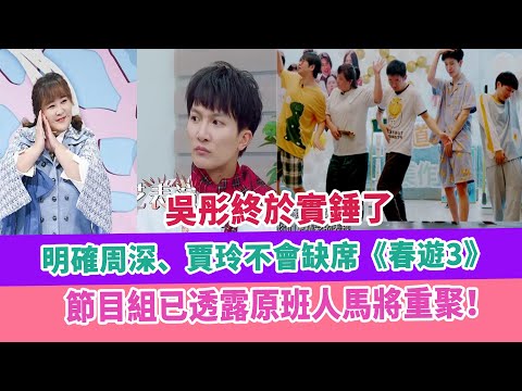 吳彤終於實錘了，明確周深、賈玲不會缺席《春遊3》，節目組已透露原班人馬將重聚！
